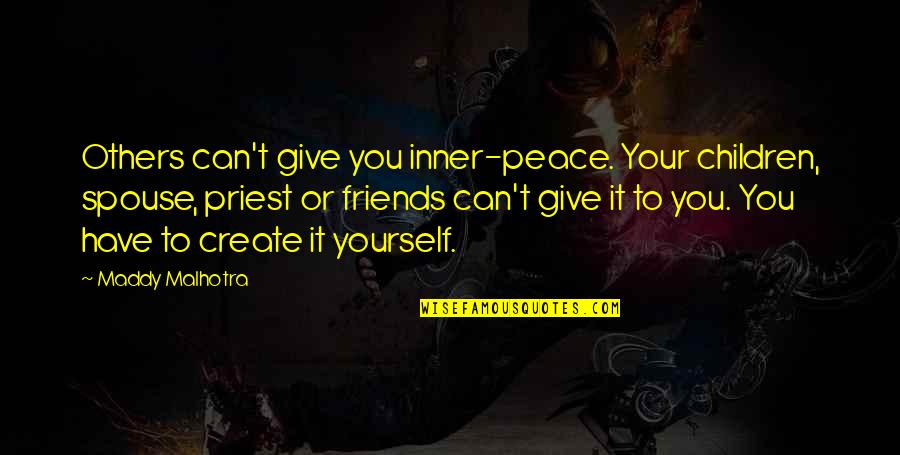 Self And Friends Quotes By Maddy Malhotra: Others can't give you inner-peace. Your children, spouse,