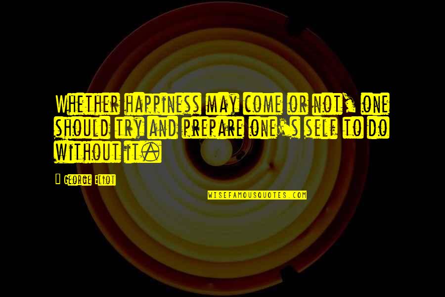 Self And Happiness Quotes By George Eliot: Whether happiness may come or not, one should