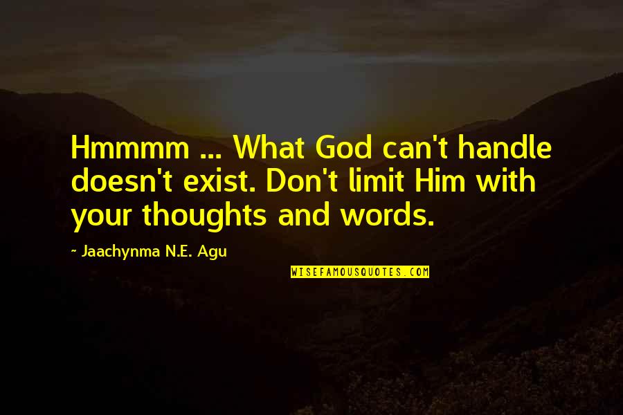 Self And Life Quotes By Jaachynma N.E. Agu: Hmmmm ... What God can't handle doesn't exist. Self And Life Quotes By Jaachynma N.E. Agu: Hmmmm ... What God can't handle doesn't exist.