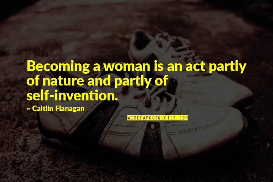 Self And Nature Quotes By Caitlin Flanagan: Becoming a woman is an act partly of Self And Nature Quotes By Caitlin Flanagan: Becoming a woman is an act partly of