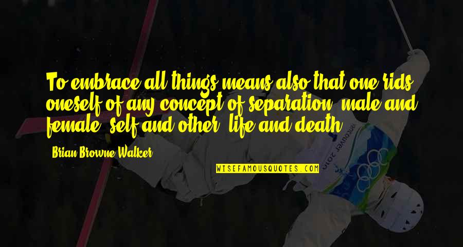 Self And Other Quotes By Brian Browne Walker: To embrace all things means also that one