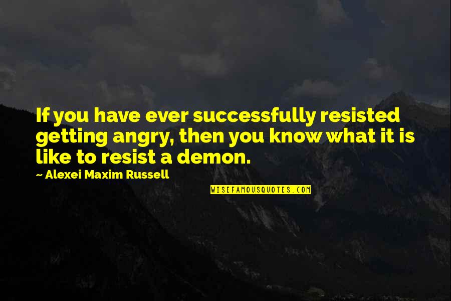 Self Angry Quotes By Alexei Maxim Russell: If you have ever successfully resisted getting angry, Self Angry Quotes By Alexei Maxim Russell: If you have ever successfully resisted getting angry,