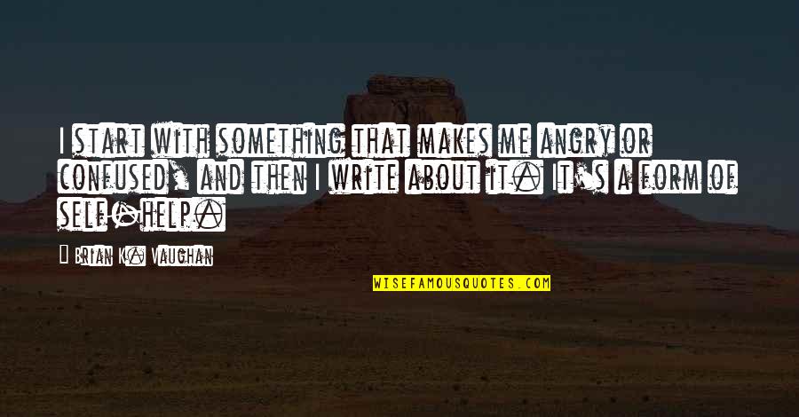 Self Angry Quotes By Brian K. Vaughan: I start with something that makes me angry Self Angry Quotes By Brian K. Vaughan: I start with something that makes me angry