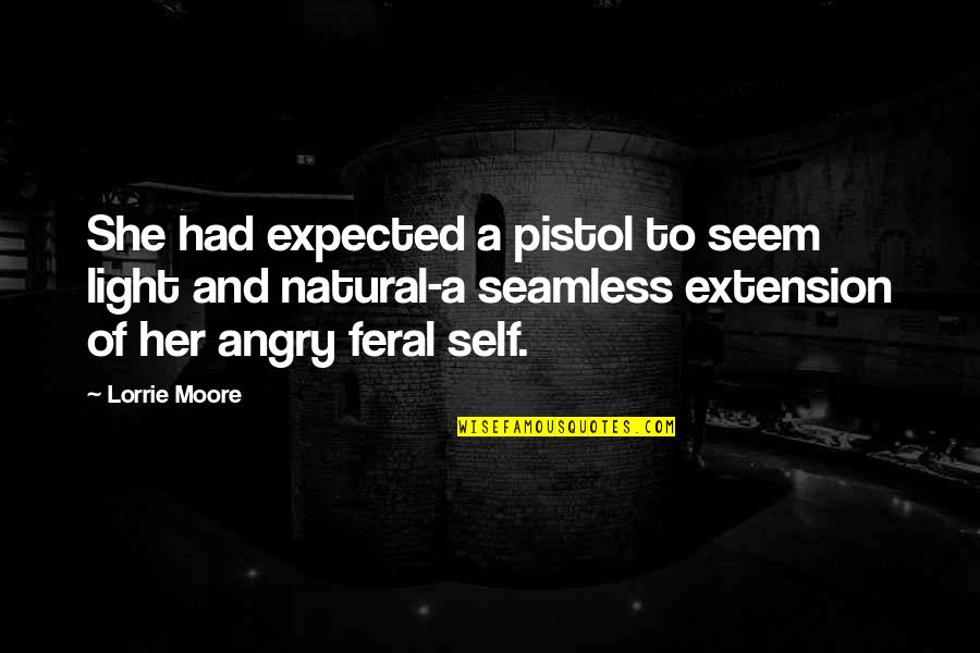 Self Angry Quotes By Lorrie Moore: She had expected a pistol to seem light Self Angry Quotes By Lorrie Moore: She had expected a pistol to seem light