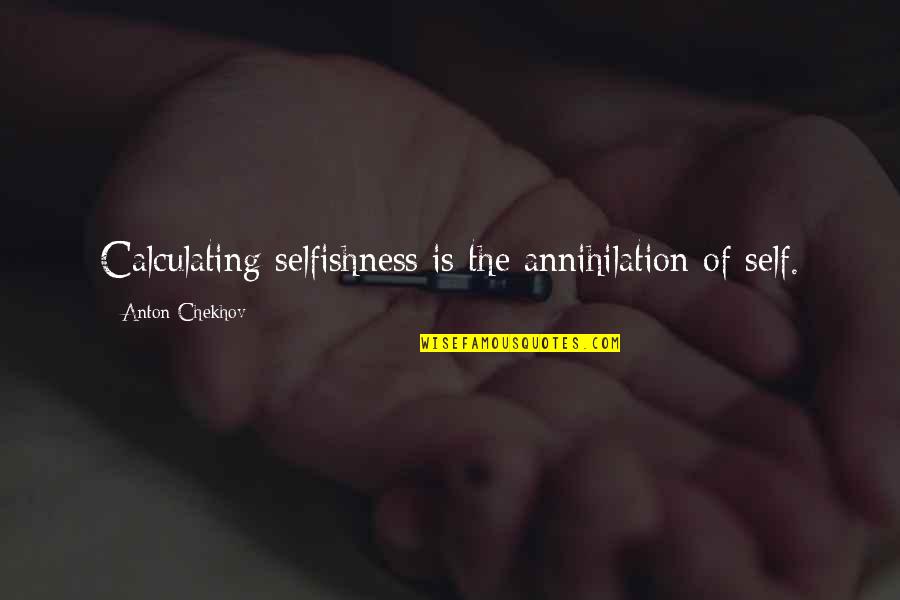 Self Annihilation Quotes By Anton Chekhov: Calculating selfishness is the annihilation of self. Self Annihilation Quotes By Anton Chekhov: Calculating selfishness is the annihilation of self.