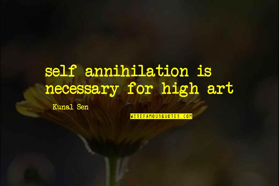 Self Annihilation Quotes By Kunal Sen: self-annihilation is necessary for high art Self Annihilation Quotes By Kunal Sen: self-annihilation is necessary for high art