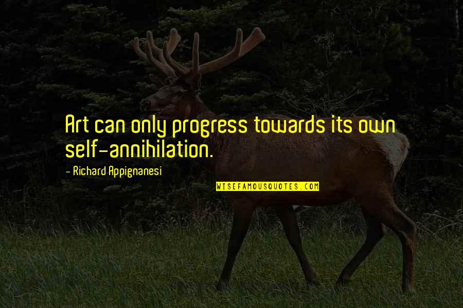 Self Annihilation Quotes By Richard Appignanesi: Art can only progress towards its own self-annihilation. Self Annihilation Quotes By Richard Appignanesi: Art can only progress towards its own self-annihilation.