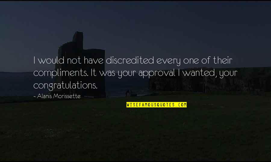 Self Approval Quotes By Alanis Morissette: I would not have discredited every one of