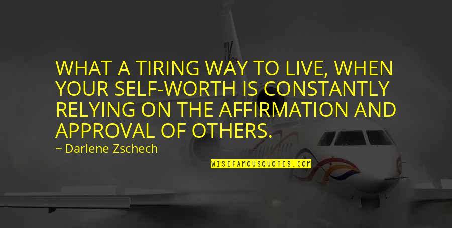 Self Approval Quotes By Darlene Zschech: WHAT A TIRING WAY TO LIVE, WHEN YOUR