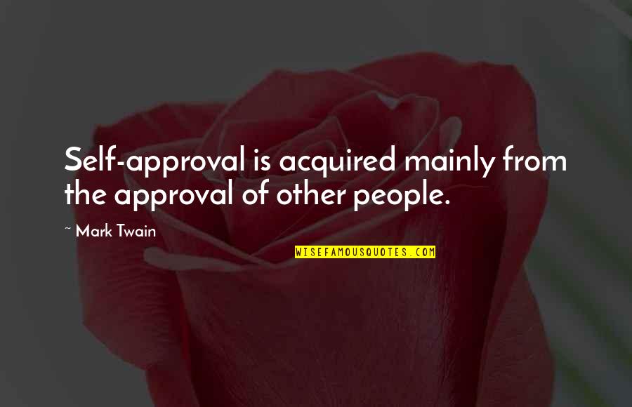 Self Approval Quotes By Mark Twain: Self-approval is acquired mainly from the approval of