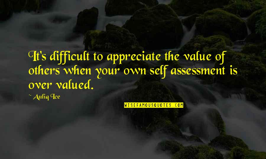 Self Assessment Quotes By Auliq Ice: It's difficult to appreciate the value of others