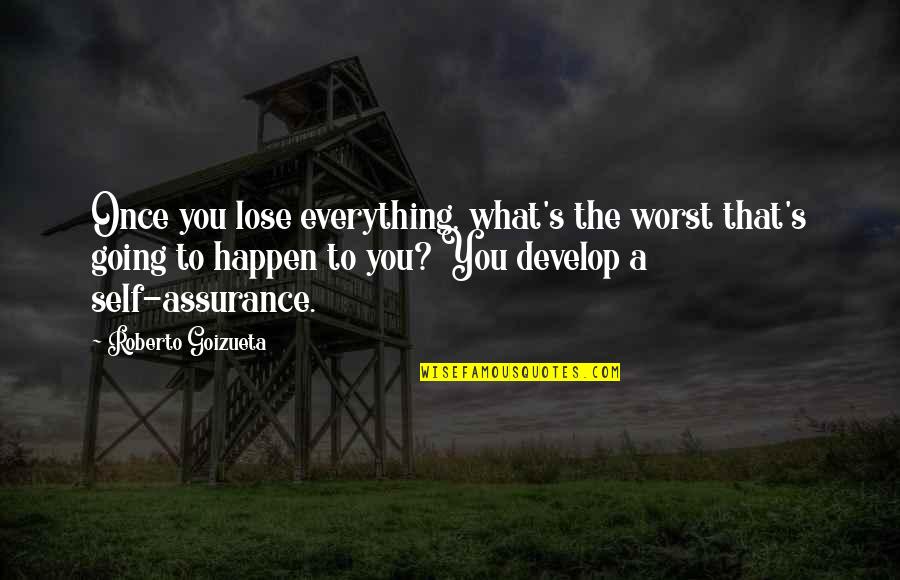 Self Assurance Quotes By Roberto Goizueta: Once you lose everything, what's the worst that's