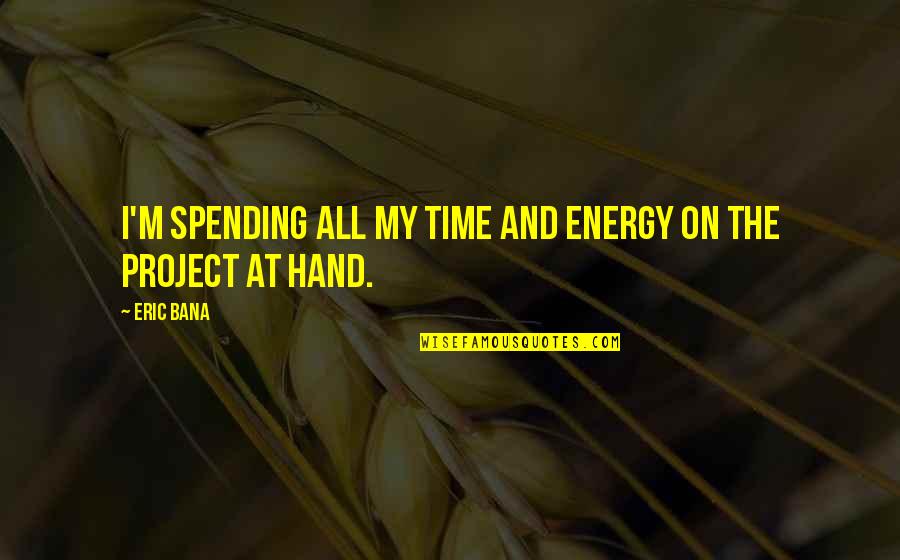 Self Assured Woman Quotes By Eric Bana: I'm spending all my time and energy on