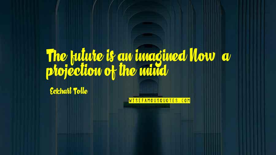 Self Awareness And Leadership Quotes By Eckhart Tolle: The future is an imagined Now, a projection