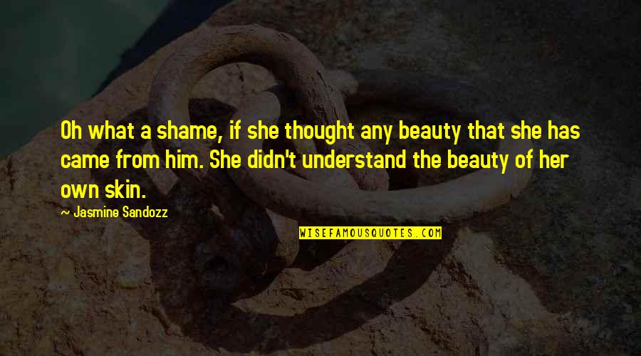 Self Beauty Quotes By Jasmine Sandozz: Oh what a shame, if she thought any