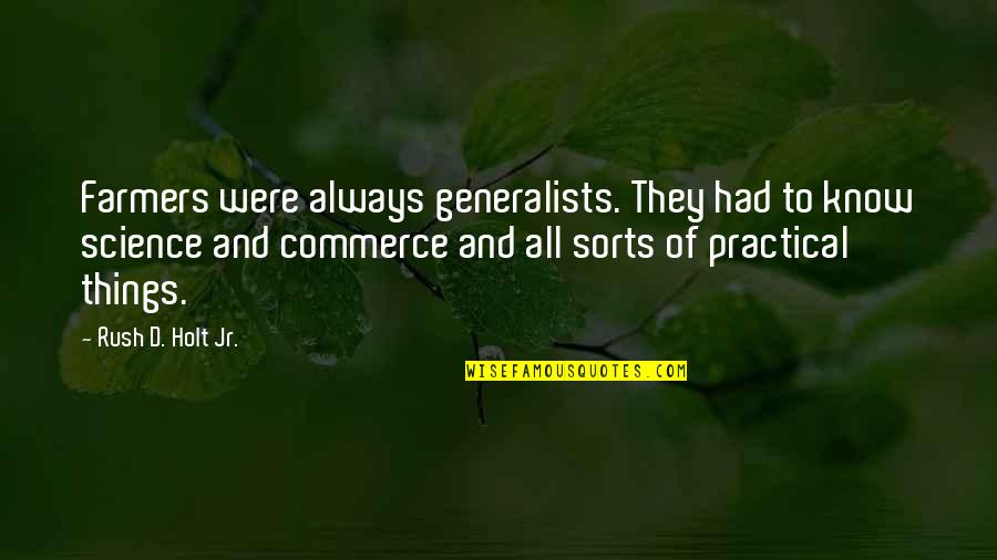 Self Believer Quotes By Rush D. Holt Jr.: Farmers were always generalists. They had to know Self Believer Quotes By Rush D. Holt Jr.: Farmers were always generalists. They had to know