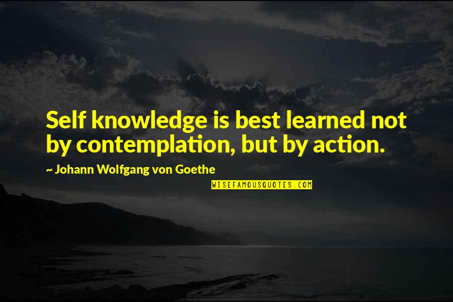 Self Best Quotes By Johann Wolfgang Von Goethe: Self knowledge is best learned not by contemplation, Self Best Quotes By Johann Wolfgang Von Goethe: Self knowledge is best learned not by contemplation,