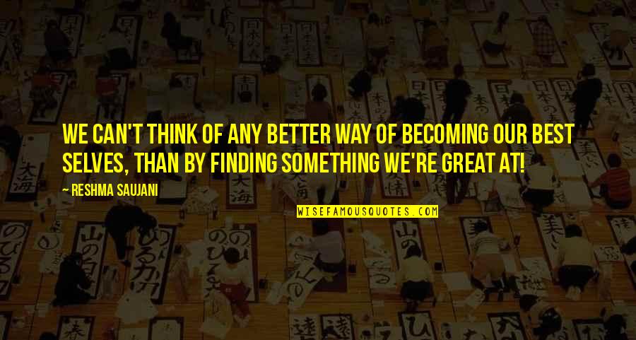 Self Best Quotes By Reshma Saujani: We can't think of any better way of Self Best Quotes By Reshma Saujani: We can't think of any better way of