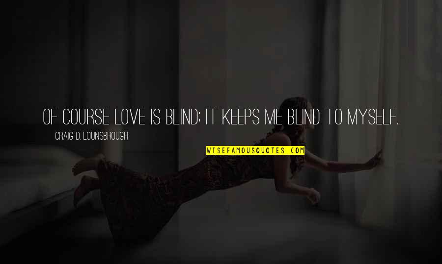 Self Blinded Quotes By Craig D. Lounsbrough: Of course love is blind; it keeps me