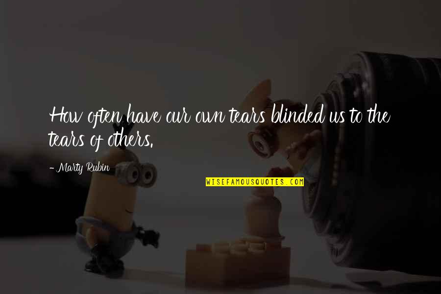 Self Blinded Quotes By Marty Rubin: How often have our own tears blinded us