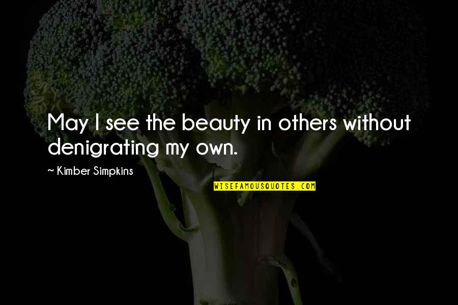 Self Body Image Quotes By Kimber Simpkins: May I see the beauty in others without
