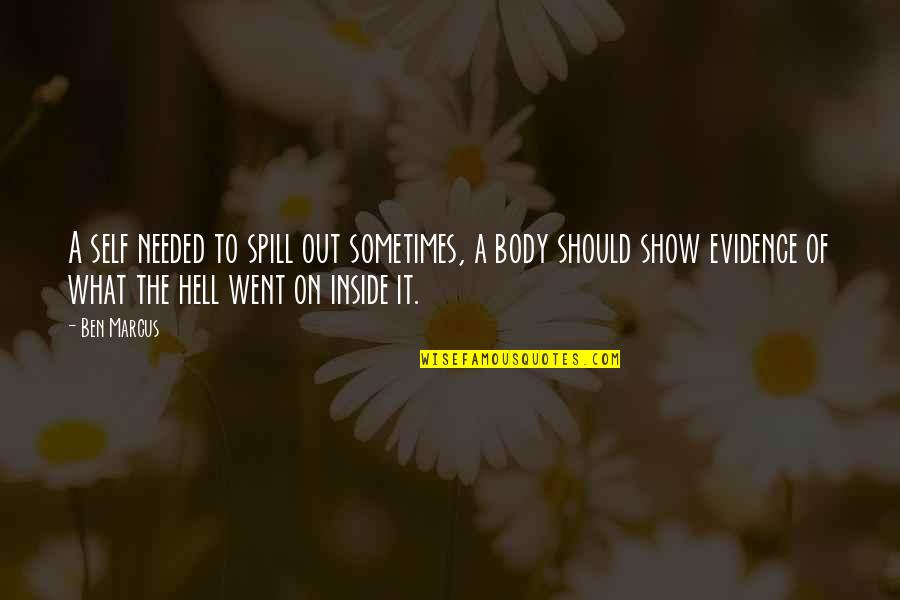 Self Body Quotes By Ben Marcus: A self needed to spill out sometimes, a Self Body Quotes By Ben Marcus: A self needed to spill out sometimes, a