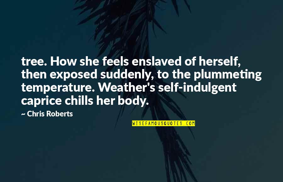 Self Body Quotes By Chris Roberts: tree. How she feels enslaved of herself, then Self Body Quotes By Chris Roberts: tree. How she feels enslaved of herself, then