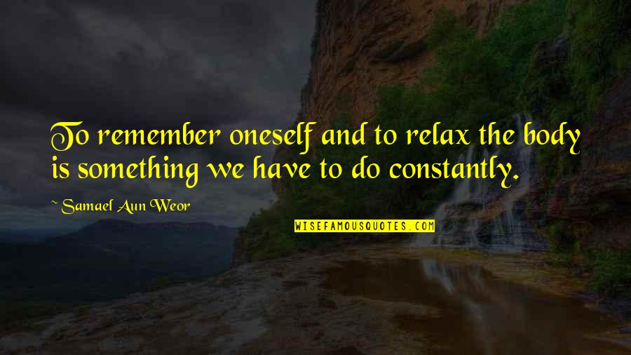 Self Body Quotes By Samael Aun Weor: To remember oneself and to relax the body