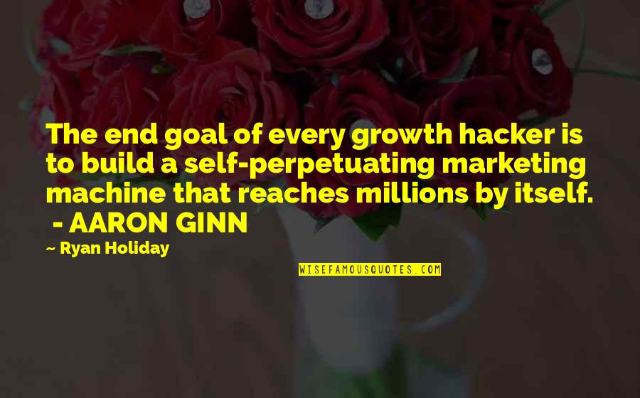 Self Build Quotes By Ryan Holiday: The end goal of every growth hacker is