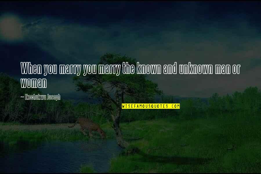 Self By Unknown Quotes By Ikechukwu Joseph: When you marry you marry the known and Self By Unknown Quotes By Ikechukwu Joseph: When you marry you marry the known and