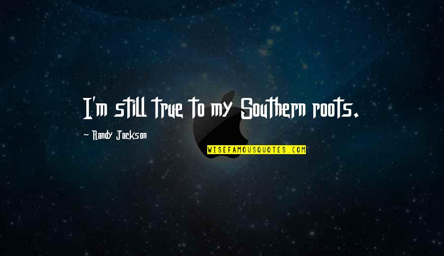Self Capture Quotes By Randy Jackson: I'm still true to my Southern roots.