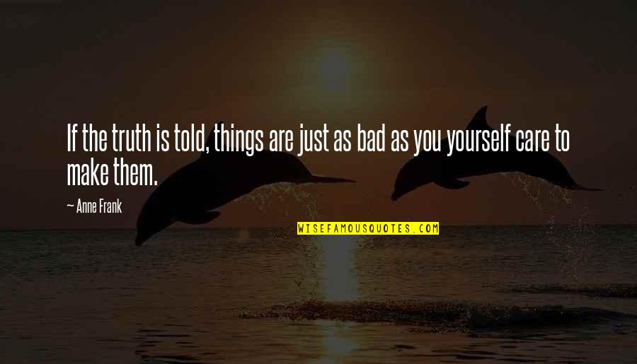 Self Care Quotes By Anne Frank: If the truth is told, things are just Self Care Quotes By Anne Frank: If the truth is told, things are just