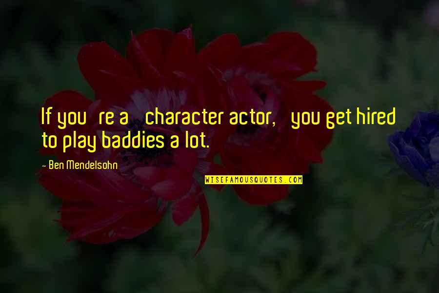 Self Center Quotes By Ben Mendelsohn: If you're a 'character actor,' you get hired Self Center Quotes By Ben Mendelsohn: If you're a 'character actor,' you get hired