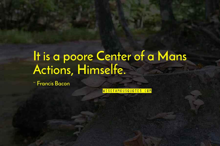Self Center Quotes By Francis Bacon: It is a poore Center of a Mans Self Center Quotes By Francis Bacon: It is a poore Center of a Mans