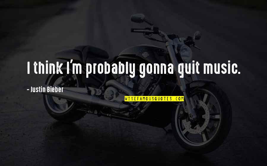 Self Center Quotes By Justin Bieber: I think I'm probably gonna quit music. Self Center Quotes By Justin Bieber: I think I'm probably gonna quit music.