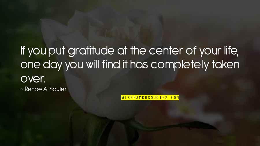 Self Center Quotes By Renae A. Sauter: If you put gratitude at the center of Self Center Quotes By Renae A. Sauter: If you put gratitude at the center of