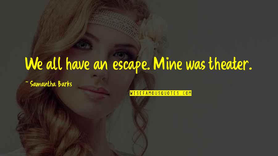 Self Center Quotes By Samantha Barks: We all have an escape. Mine was theater. Self Center Quotes By Samantha Barks: We all have an escape. Mine was theater.