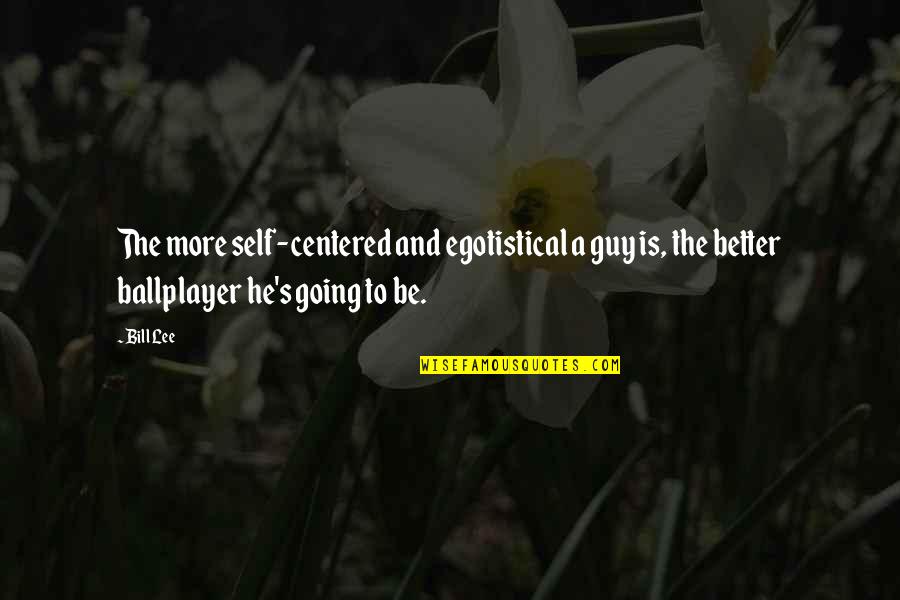 Self Centered Quotes By Bill Lee: The more self-centered and egotistical a guy is,