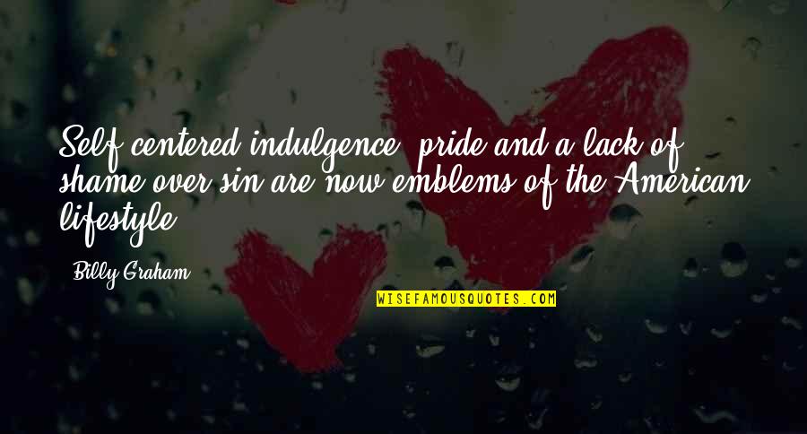 Self Centered Quotes By Billy Graham: Self-centered indulgence, pride and a lack of shame