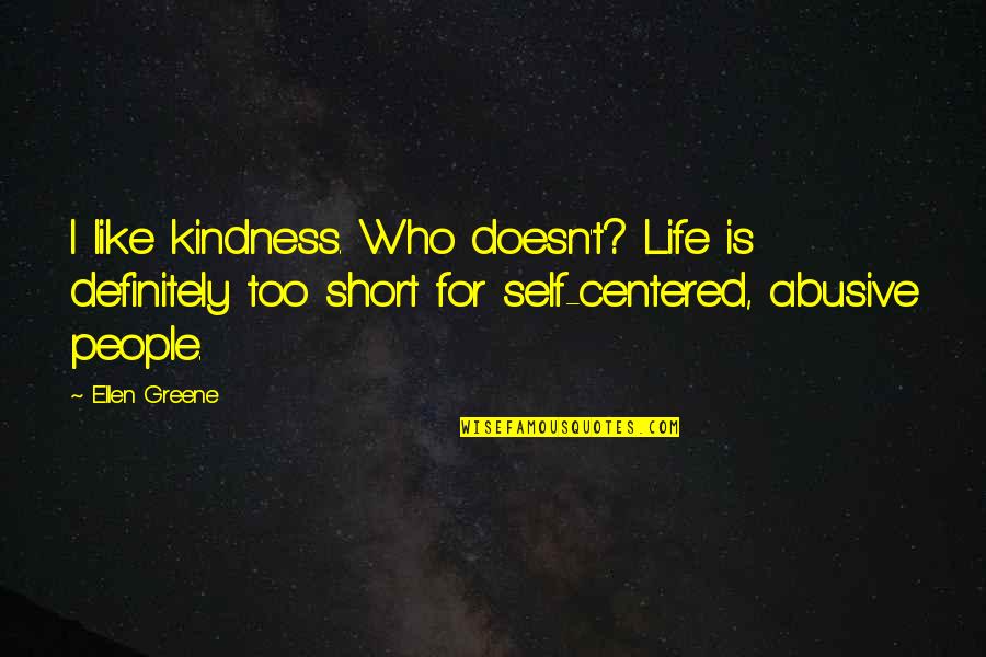 Self Centered Quotes By Ellen Greene: I like kindness. Who doesn't? Life is definitely