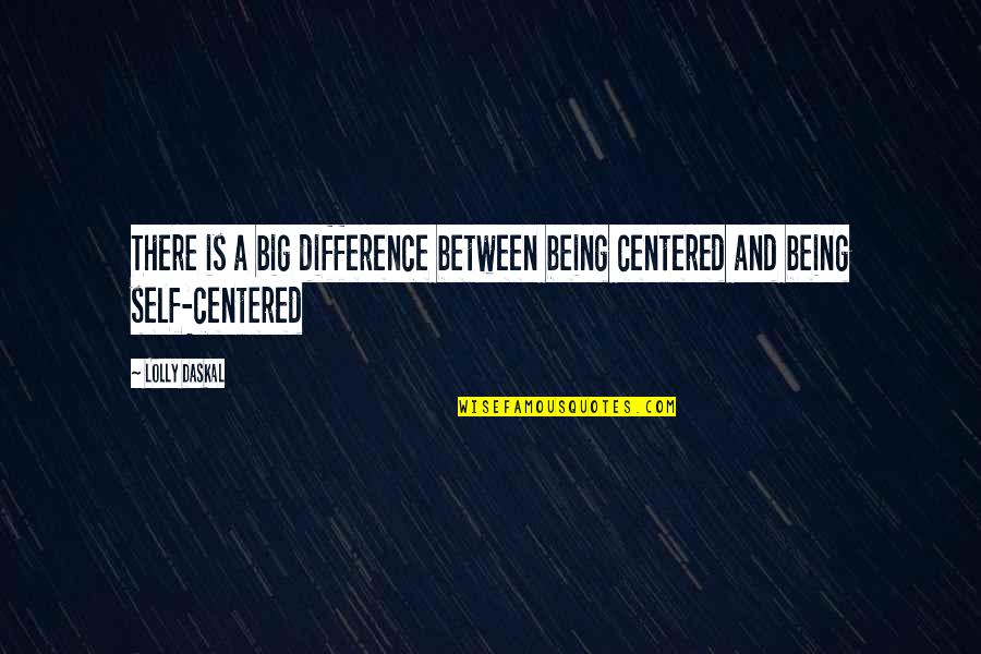 Self Centered Quotes By Lolly Daskal: There is a big difference between being centered