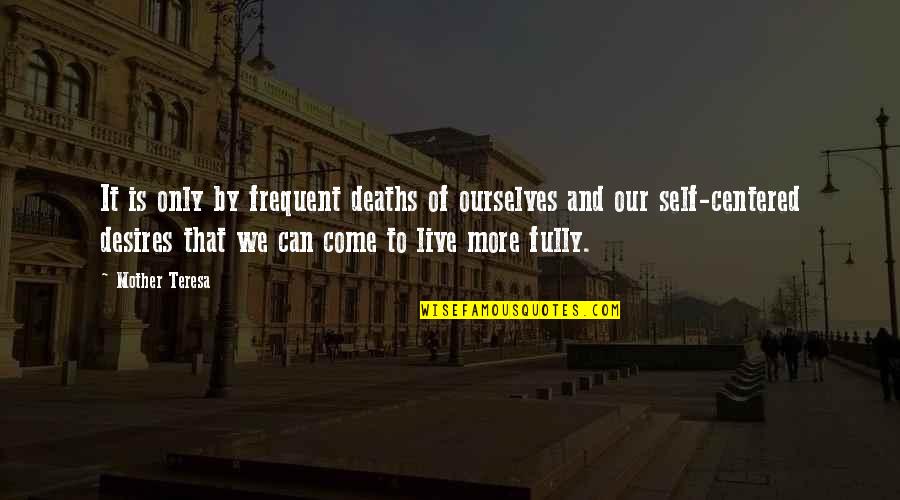 Self Centered Quotes By Mother Teresa: It is only by frequent deaths of ourselves