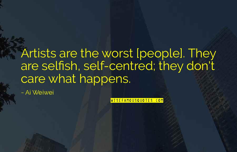 Self Centred Quotes By Ai Weiwei: Artists are the worst [people]. They are selfish,