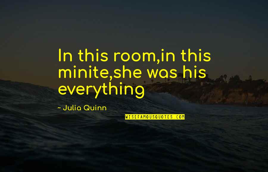 Self Centred Quotes By Julia Quinn: In this room,in this minite,she was his everything Self Centred Quotes By Julia Quinn: In this room,in this minite,she was his everything