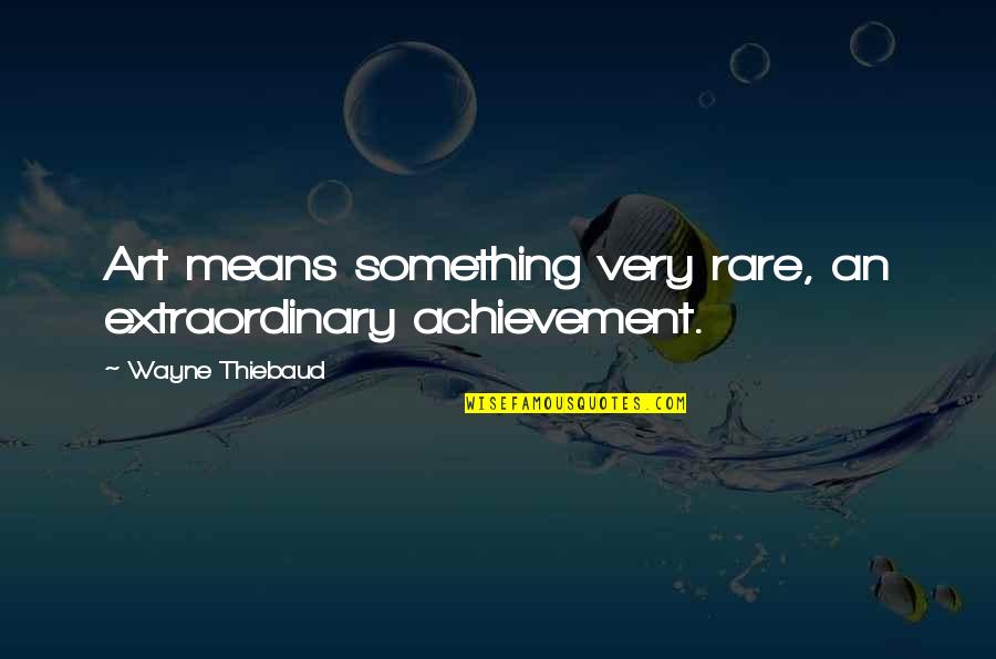 Self Centred Quotes By Wayne Thiebaud: Art means something very rare, an extraordinary achievement. Self Centred Quotes By Wayne Thiebaud: Art means something very rare, an extraordinary achievement.