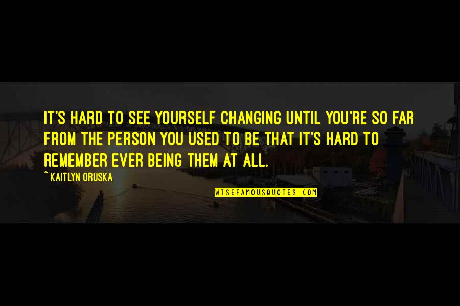 Self Changing Quotes By Kaitlyn Oruska: It's hard to see yourself changing until you're