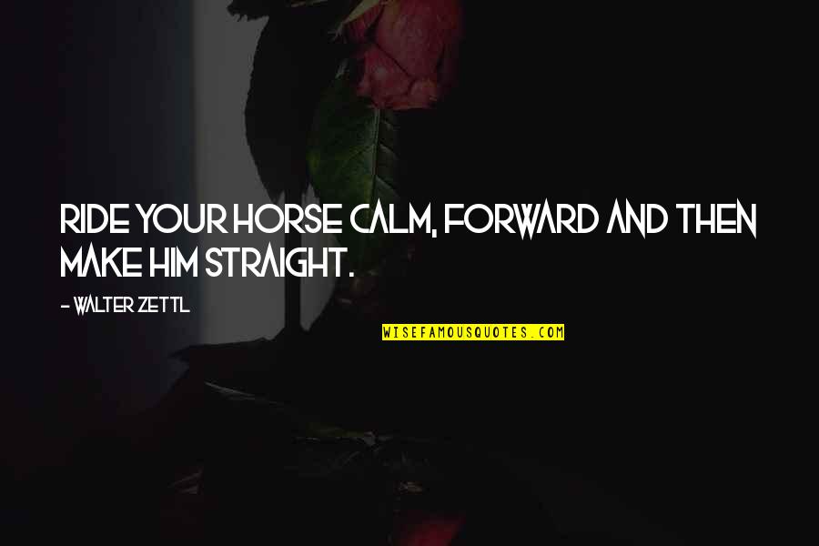 Self Checkout Quotes By Walter Zettl: Ride your horse calm, forward and then make