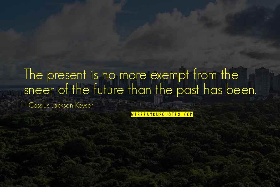 Self Cherishing Quotes By Cassius Jackson Keyser: The present is no more exempt from the