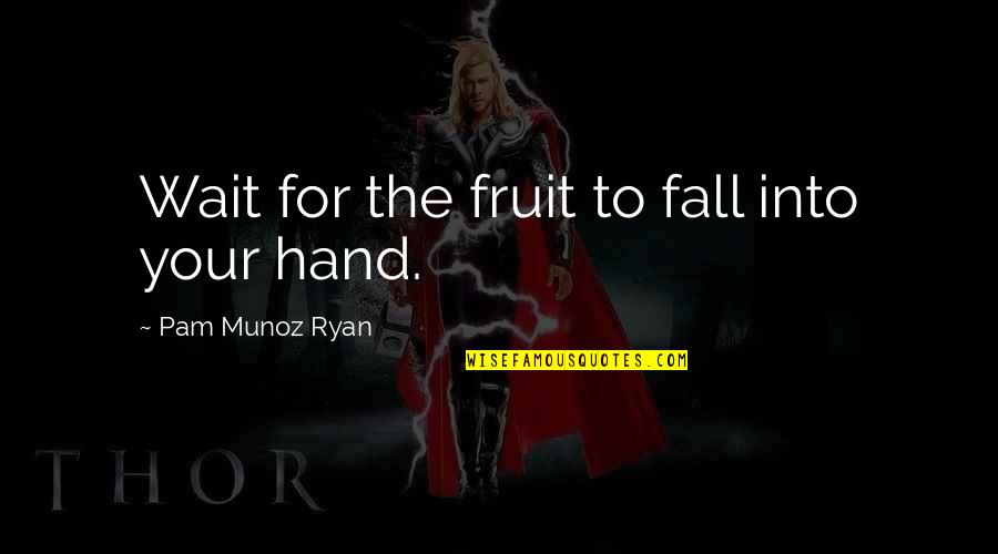 Self Cherishing Quotes By Pam Munoz Ryan: Wait for the fruit to fall into your