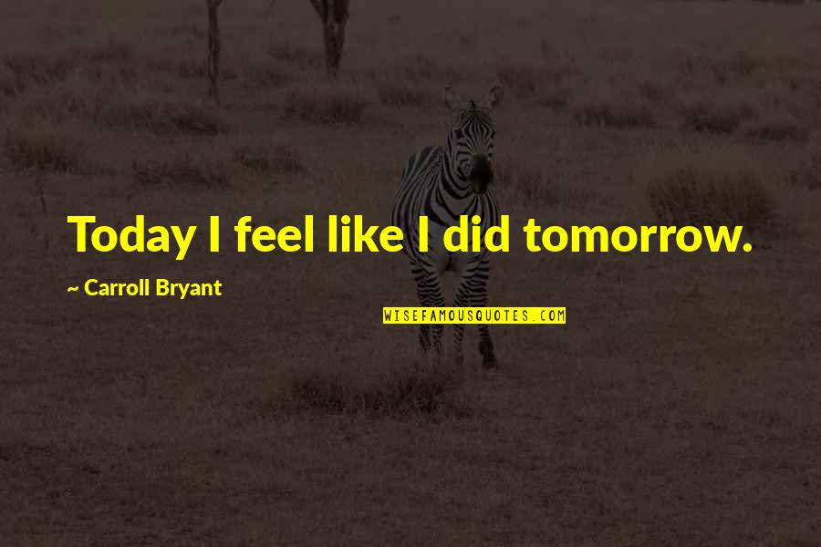 Self Claim Quotes By Carroll Bryant: Today I feel like I did tomorrow.